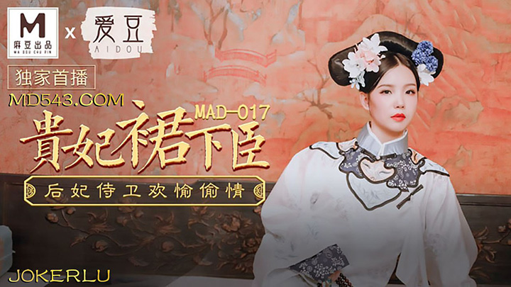 MAD-017-贵妃裙下臣后妃侍卫欢愉偷情x联合出品